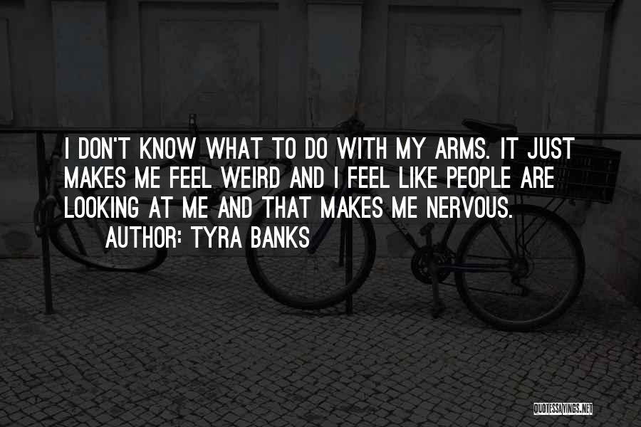 Tyra Banks Quotes: I Don't Know What To Do With My Arms. It Just Makes Me Feel Weird And I Feel Like People