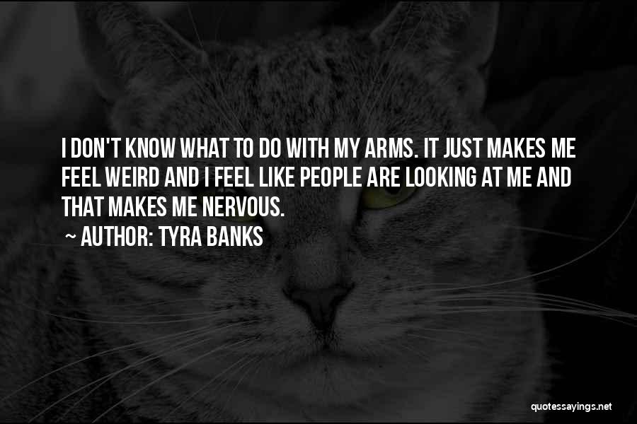 Tyra Banks Quotes: I Don't Know What To Do With My Arms. It Just Makes Me Feel Weird And I Feel Like People