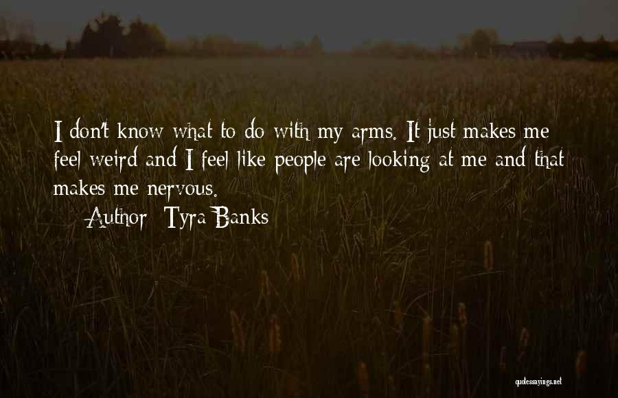 Tyra Banks Quotes: I Don't Know What To Do With My Arms. It Just Makes Me Feel Weird And I Feel Like People