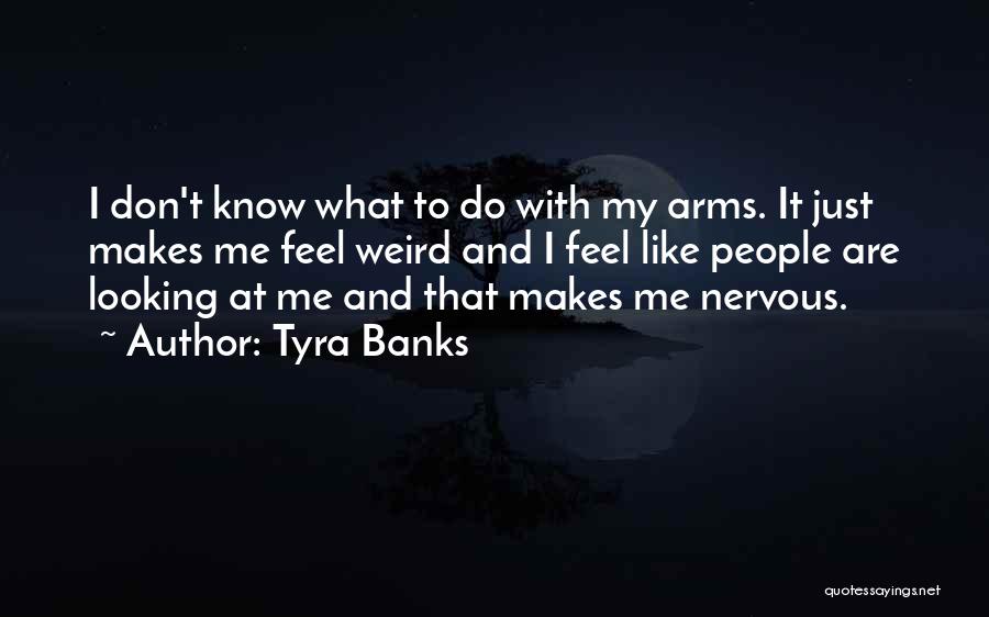 Tyra Banks Quotes: I Don't Know What To Do With My Arms. It Just Makes Me Feel Weird And I Feel Like People