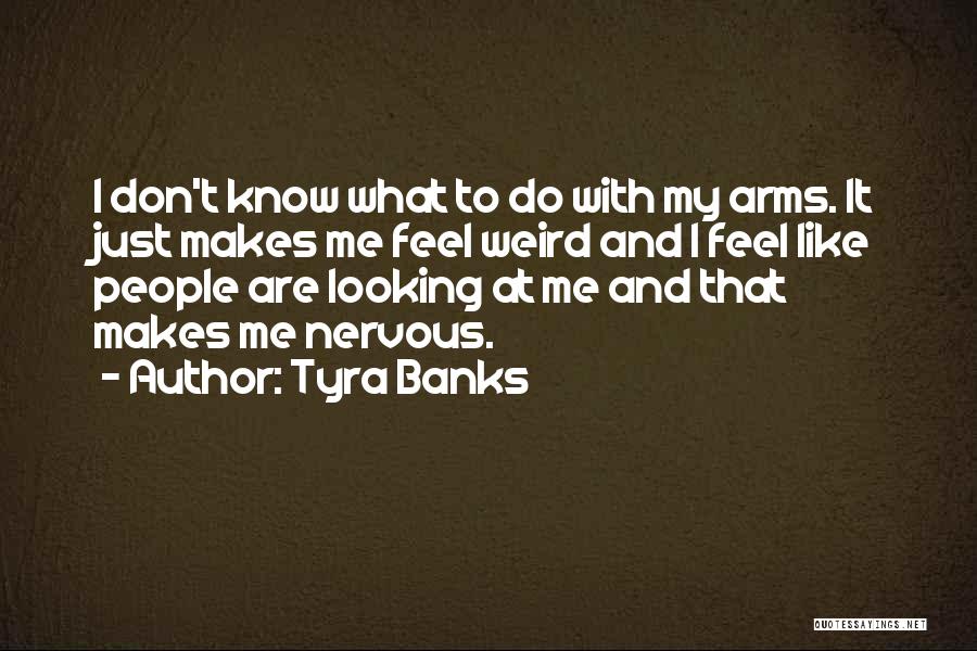 Tyra Banks Quotes: I Don't Know What To Do With My Arms. It Just Makes Me Feel Weird And I Feel Like People