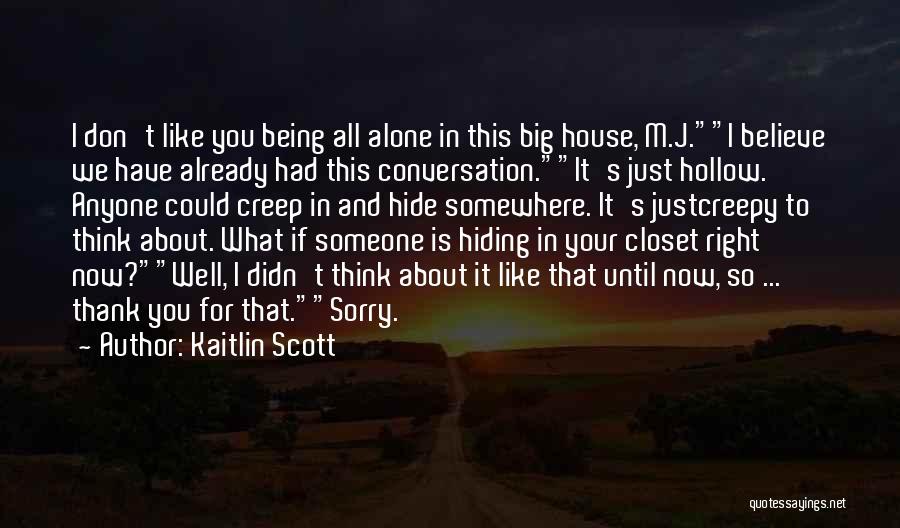 Kaitlin Scott Quotes: I Don't Like You Being All Alone In This Big House, M.j.i Believe We Have Already Had This Conversation.it's Just