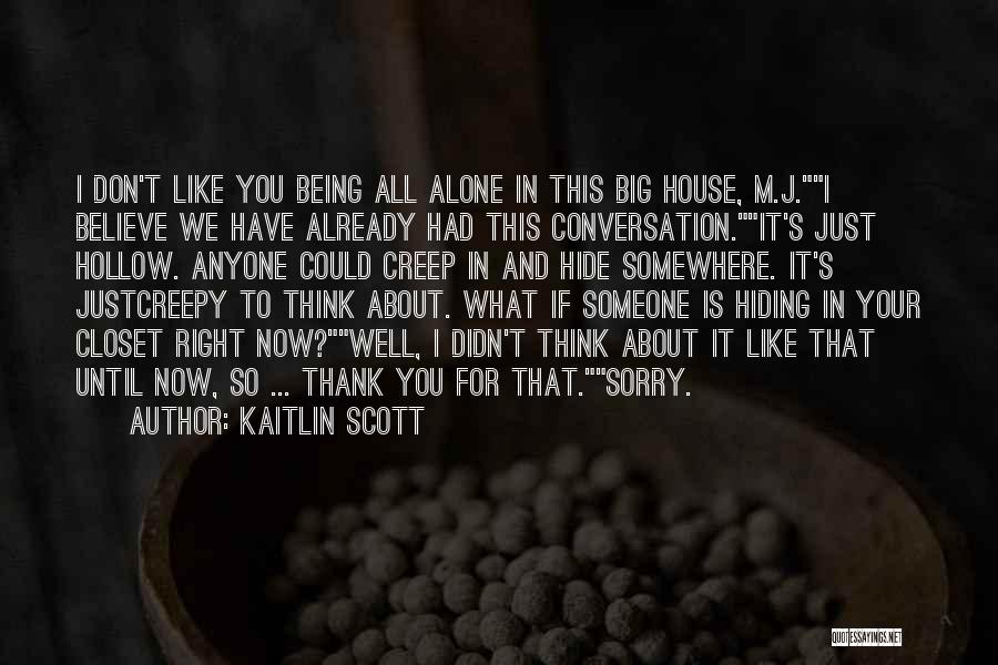 Kaitlin Scott Quotes: I Don't Like You Being All Alone In This Big House, M.j.i Believe We Have Already Had This Conversation.it's Just