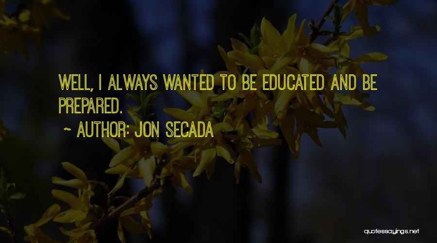 Jon Secada Quotes: Well, I Always Wanted To Be Educated And Be Prepared.