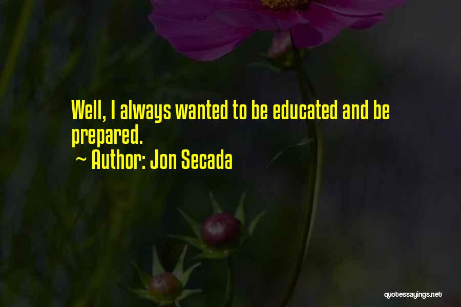 Jon Secada Quotes: Well, I Always Wanted To Be Educated And Be Prepared.