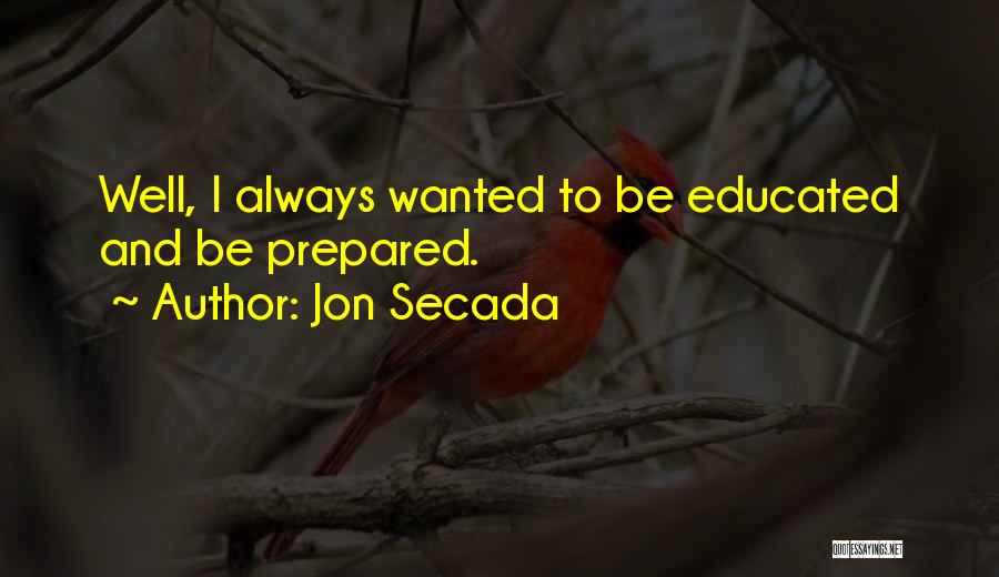 Jon Secada Quotes: Well, I Always Wanted To Be Educated And Be Prepared.