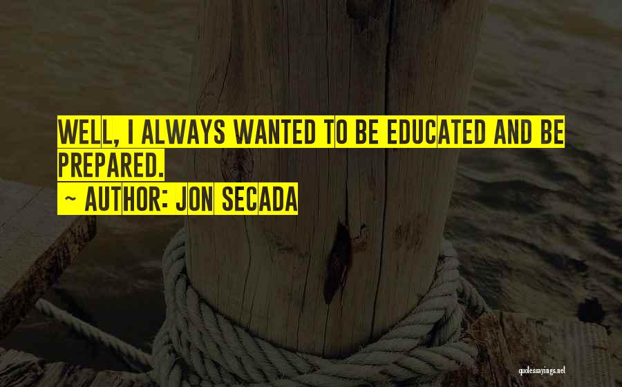 Jon Secada Quotes: Well, I Always Wanted To Be Educated And Be Prepared.