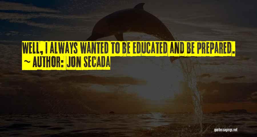 Jon Secada Quotes: Well, I Always Wanted To Be Educated And Be Prepared.