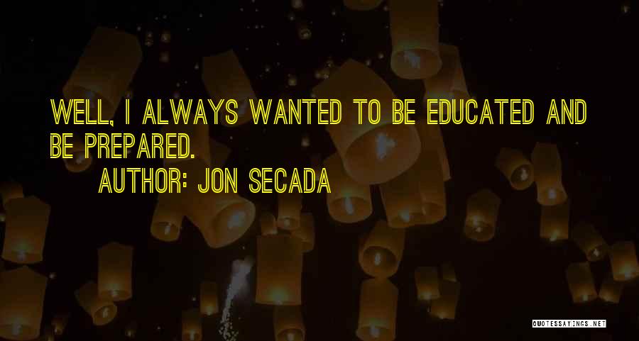 Jon Secada Quotes: Well, I Always Wanted To Be Educated And Be Prepared.