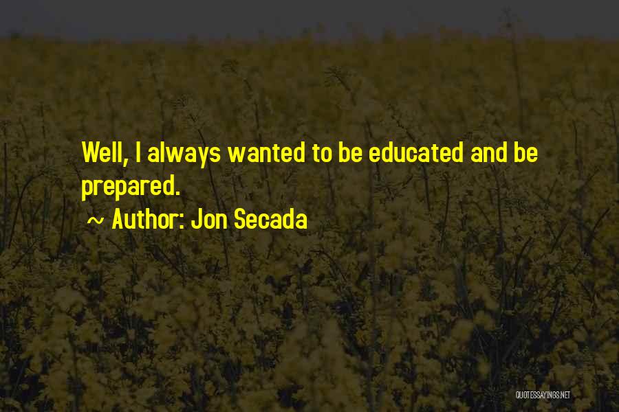 Jon Secada Quotes: Well, I Always Wanted To Be Educated And Be Prepared.