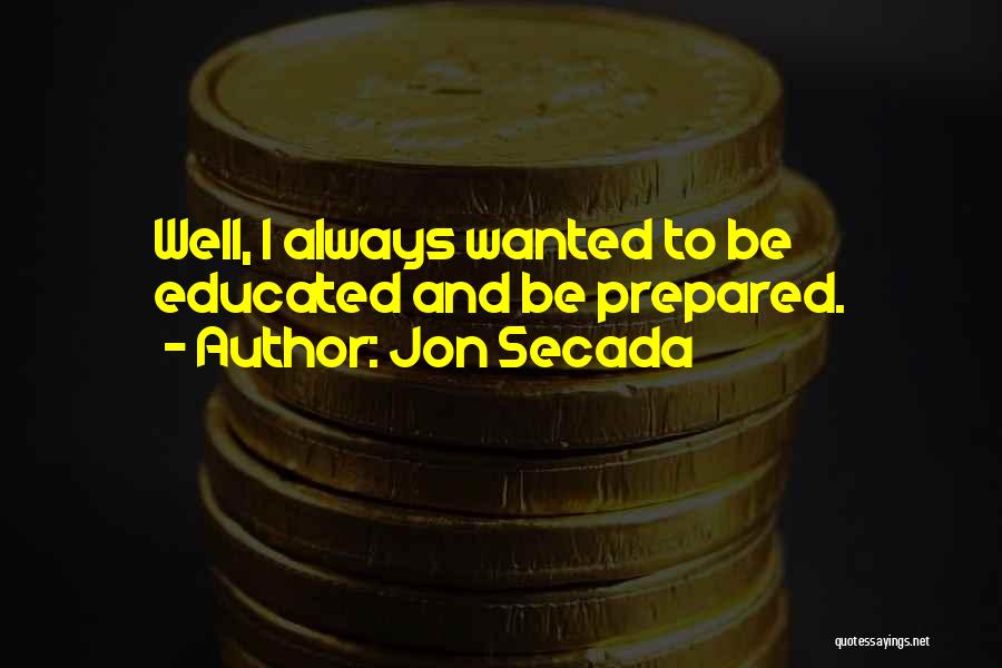 Jon Secada Quotes: Well, I Always Wanted To Be Educated And Be Prepared.