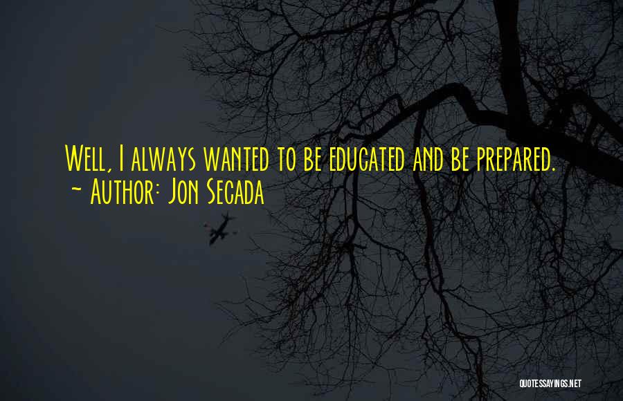 Jon Secada Quotes: Well, I Always Wanted To Be Educated And Be Prepared.