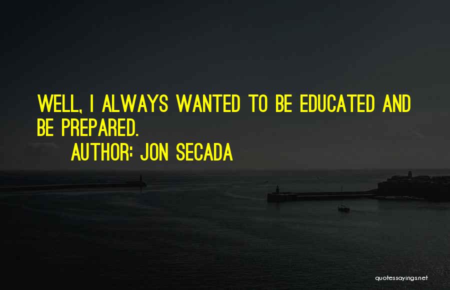 Jon Secada Quotes: Well, I Always Wanted To Be Educated And Be Prepared.