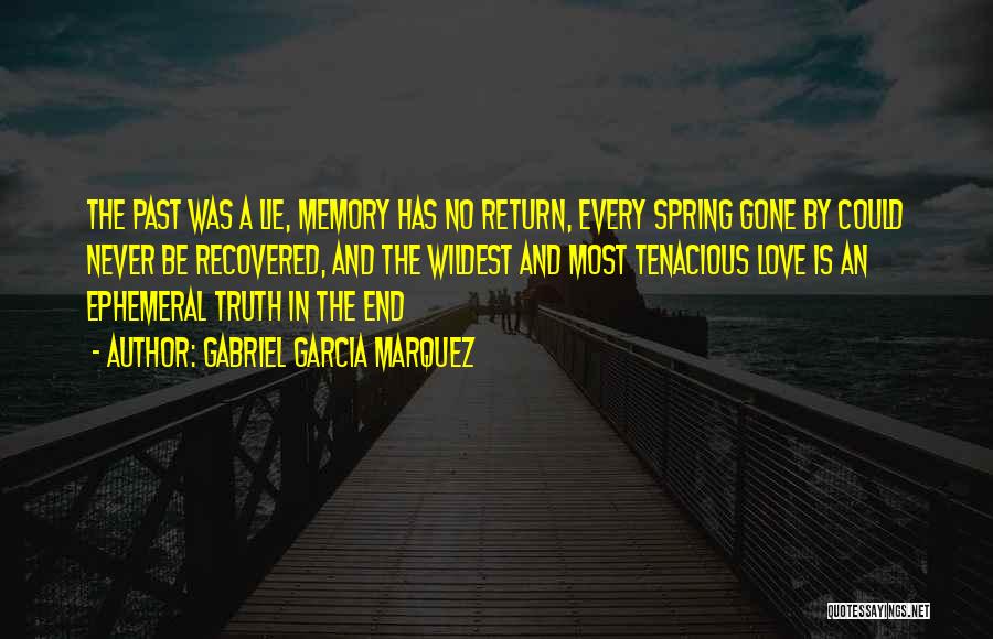 Gabriel Garcia Marquez Quotes: The Past Was A Lie, Memory Has No Return, Every Spring Gone By Could Never Be Recovered, And The Wildest