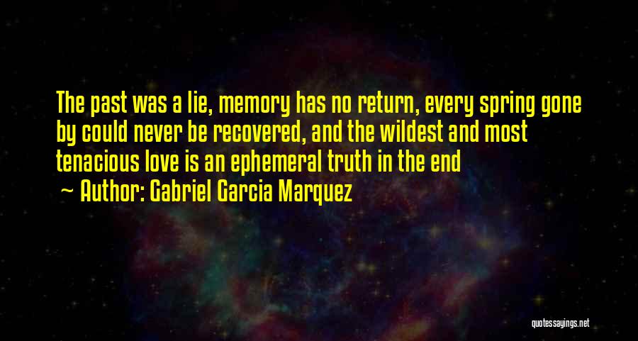 Gabriel Garcia Marquez Quotes: The Past Was A Lie, Memory Has No Return, Every Spring Gone By Could Never Be Recovered, And The Wildest