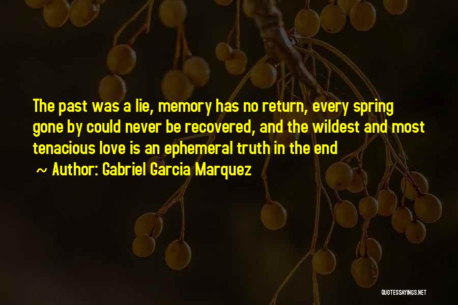 Gabriel Garcia Marquez Quotes: The Past Was A Lie, Memory Has No Return, Every Spring Gone By Could Never Be Recovered, And The Wildest