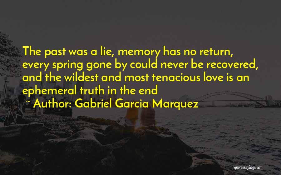 Gabriel Garcia Marquez Quotes: The Past Was A Lie, Memory Has No Return, Every Spring Gone By Could Never Be Recovered, And The Wildest