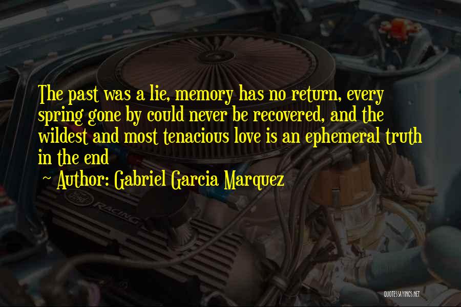 Gabriel Garcia Marquez Quotes: The Past Was A Lie, Memory Has No Return, Every Spring Gone By Could Never Be Recovered, And The Wildest