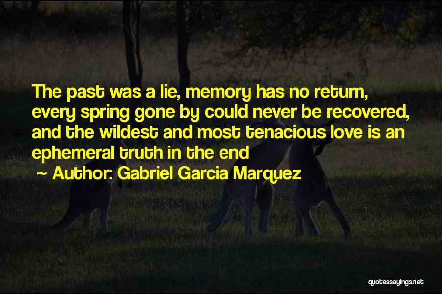 Gabriel Garcia Marquez Quotes: The Past Was A Lie, Memory Has No Return, Every Spring Gone By Could Never Be Recovered, And The Wildest