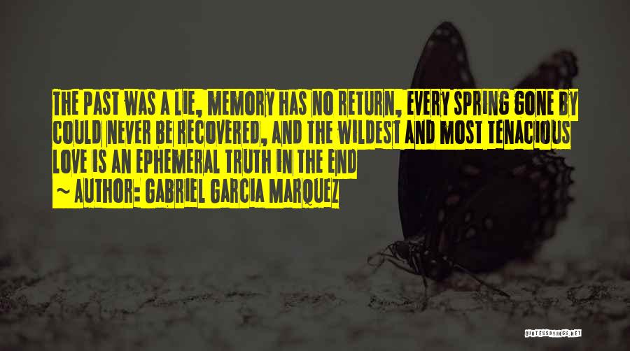 Gabriel Garcia Marquez Quotes: The Past Was A Lie, Memory Has No Return, Every Spring Gone By Could Never Be Recovered, And The Wildest