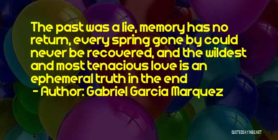 Gabriel Garcia Marquez Quotes: The Past Was A Lie, Memory Has No Return, Every Spring Gone By Could Never Be Recovered, And The Wildest