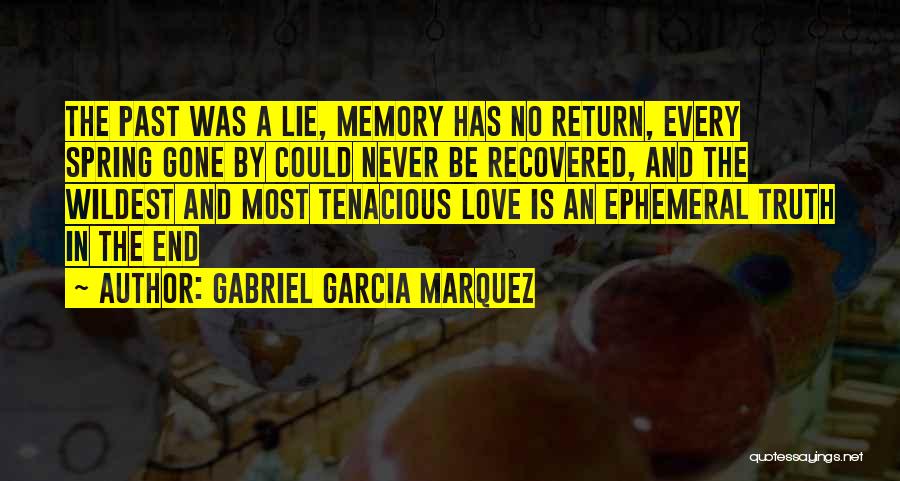 Gabriel Garcia Marquez Quotes: The Past Was A Lie, Memory Has No Return, Every Spring Gone By Could Never Be Recovered, And The Wildest