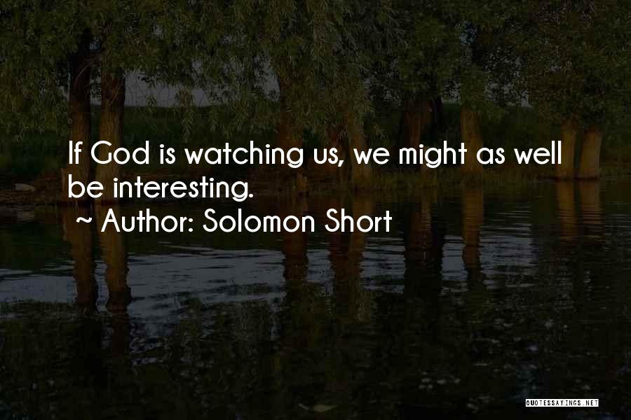 Solomon Short Quotes: If God Is Watching Us, We Might As Well Be Interesting.