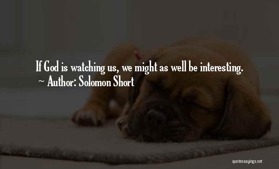 Solomon Short Quotes: If God Is Watching Us, We Might As Well Be Interesting.