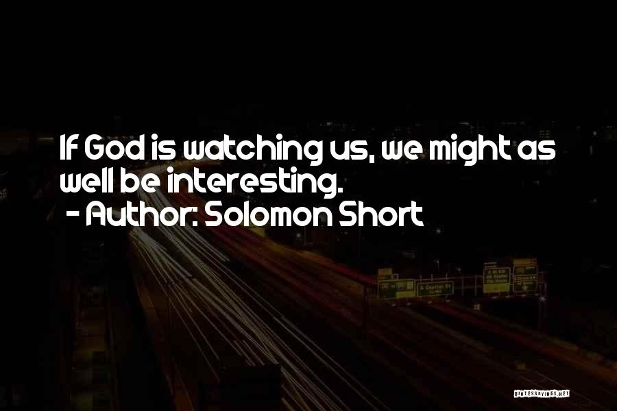 Solomon Short Quotes: If God Is Watching Us, We Might As Well Be Interesting.