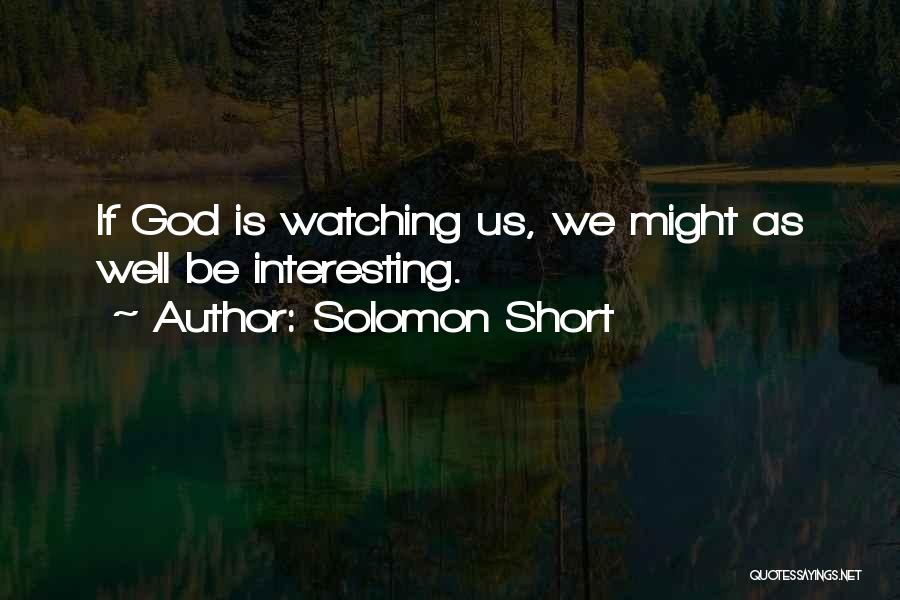 Solomon Short Quotes: If God Is Watching Us, We Might As Well Be Interesting.