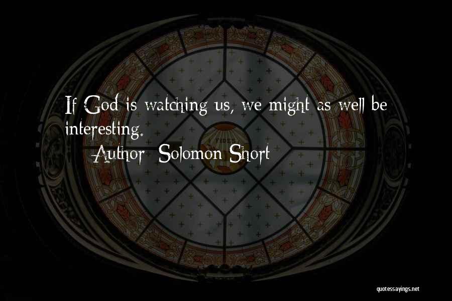 Solomon Short Quotes: If God Is Watching Us, We Might As Well Be Interesting.