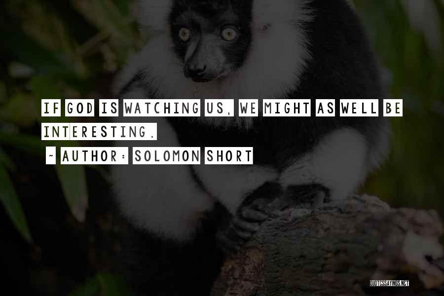 Solomon Short Quotes: If God Is Watching Us, We Might As Well Be Interesting.