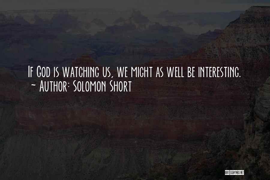 Solomon Short Quotes: If God Is Watching Us, We Might As Well Be Interesting.