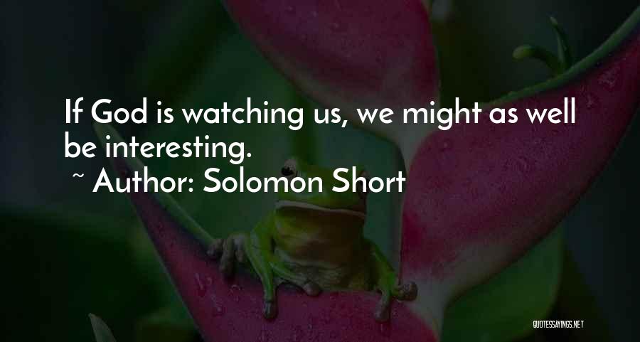 Solomon Short Quotes: If God Is Watching Us, We Might As Well Be Interesting.
