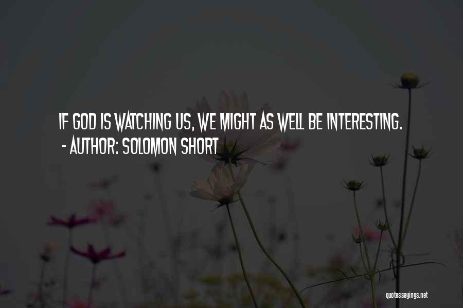 Solomon Short Quotes: If God Is Watching Us, We Might As Well Be Interesting.