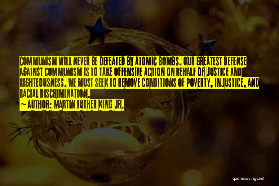 Martin Luther King Jr. Quotes: Communism Will Never Be Defeated By Atomic Bombs. Our Greatest Defense Against Communism Is To Take Offensive Action On Behalf