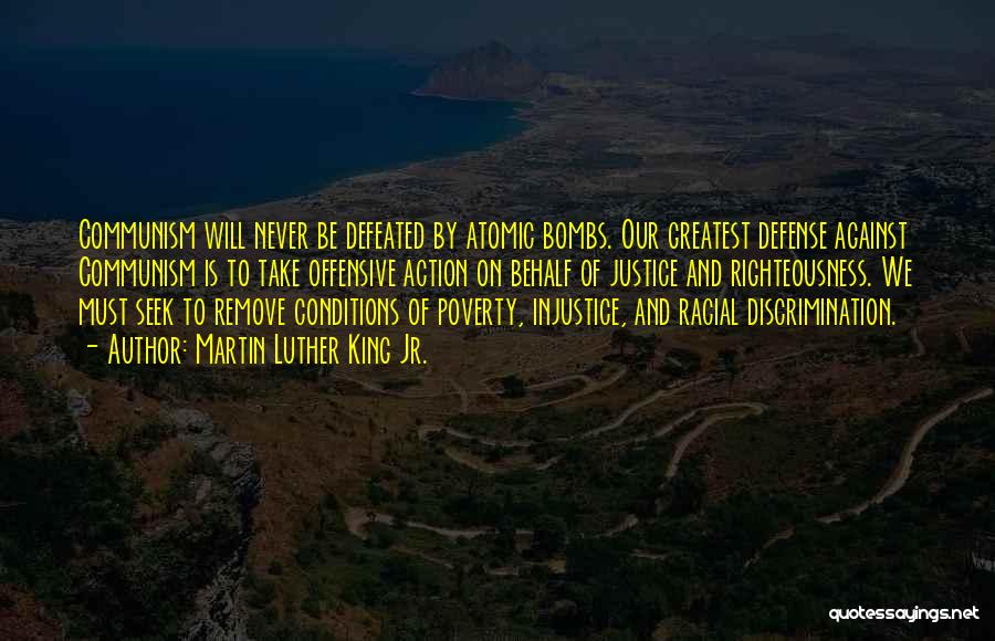 Martin Luther King Jr. Quotes: Communism Will Never Be Defeated By Atomic Bombs. Our Greatest Defense Against Communism Is To Take Offensive Action On Behalf