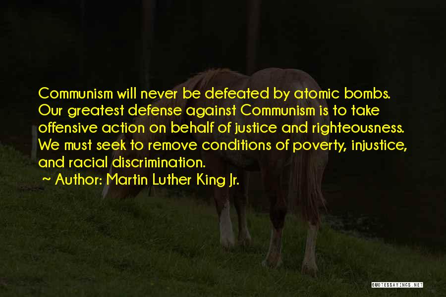 Martin Luther King Jr. Quotes: Communism Will Never Be Defeated By Atomic Bombs. Our Greatest Defense Against Communism Is To Take Offensive Action On Behalf