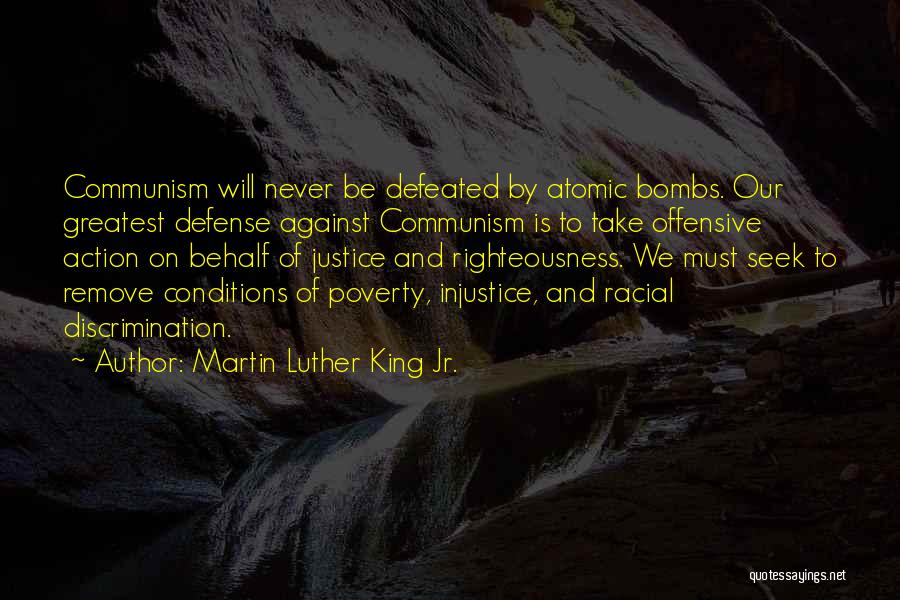 Martin Luther King Jr. Quotes: Communism Will Never Be Defeated By Atomic Bombs. Our Greatest Defense Against Communism Is To Take Offensive Action On Behalf