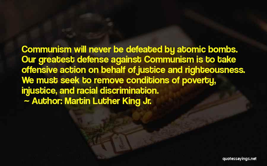 Martin Luther King Jr. Quotes: Communism Will Never Be Defeated By Atomic Bombs. Our Greatest Defense Against Communism Is To Take Offensive Action On Behalf