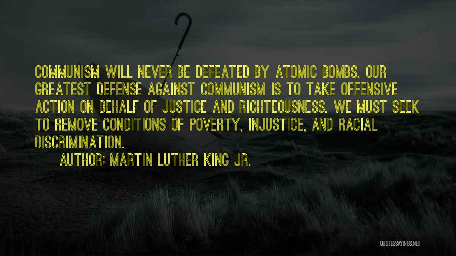 Martin Luther King Jr. Quotes: Communism Will Never Be Defeated By Atomic Bombs. Our Greatest Defense Against Communism Is To Take Offensive Action On Behalf