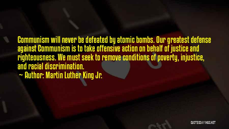 Martin Luther King Jr. Quotes: Communism Will Never Be Defeated By Atomic Bombs. Our Greatest Defense Against Communism Is To Take Offensive Action On Behalf