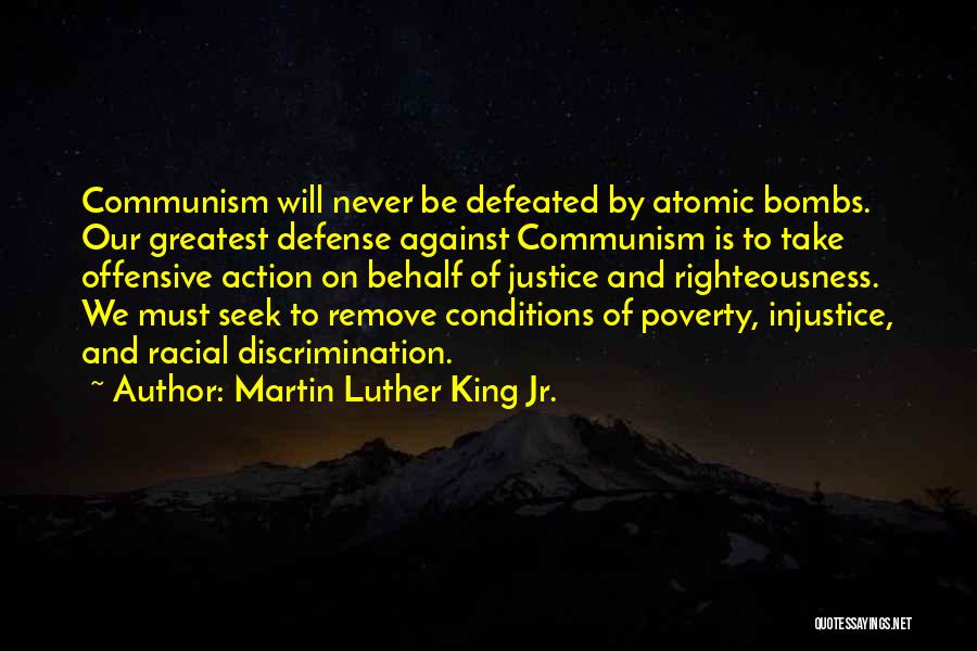 Martin Luther King Jr. Quotes: Communism Will Never Be Defeated By Atomic Bombs. Our Greatest Defense Against Communism Is To Take Offensive Action On Behalf