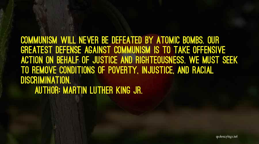 Martin Luther King Jr. Quotes: Communism Will Never Be Defeated By Atomic Bombs. Our Greatest Defense Against Communism Is To Take Offensive Action On Behalf