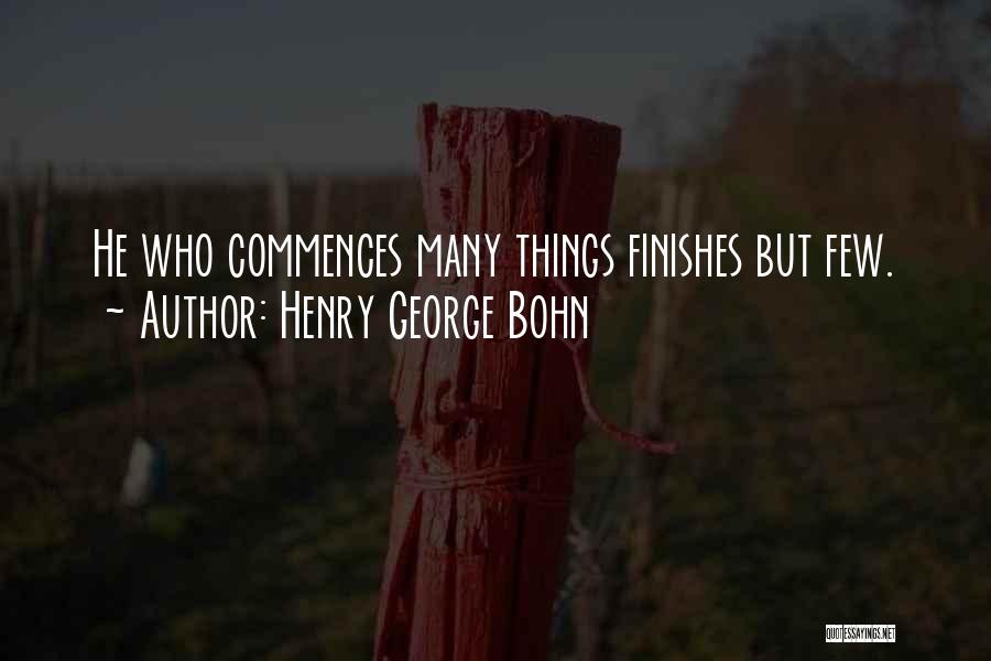 Henry George Bohn Quotes: He Who Commences Many Things Finishes But Few.