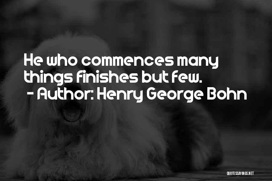 Henry George Bohn Quotes: He Who Commences Many Things Finishes But Few.