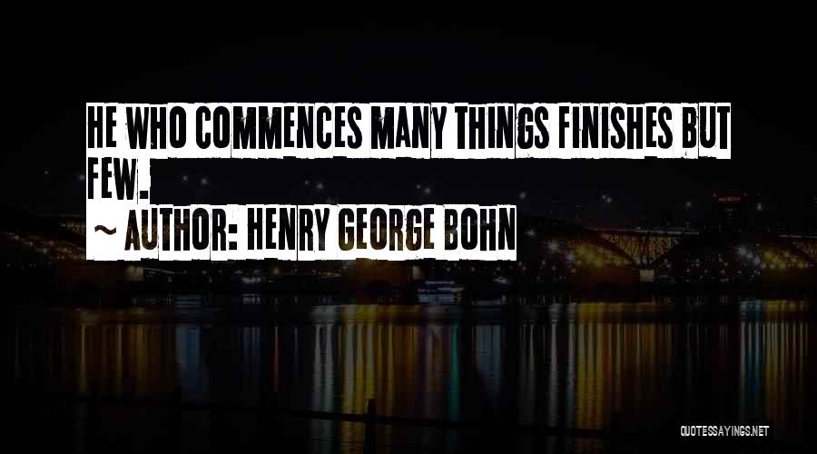 Henry George Bohn Quotes: He Who Commences Many Things Finishes But Few.