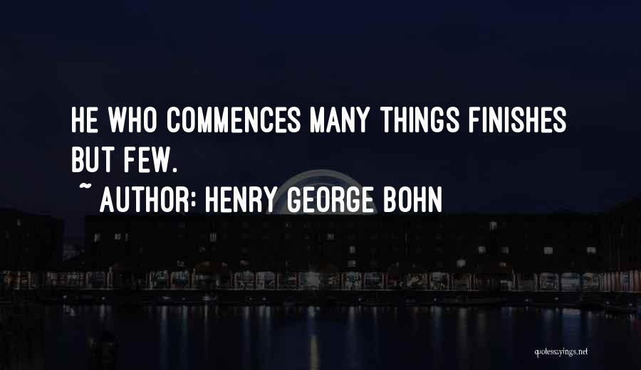 Henry George Bohn Quotes: He Who Commences Many Things Finishes But Few.