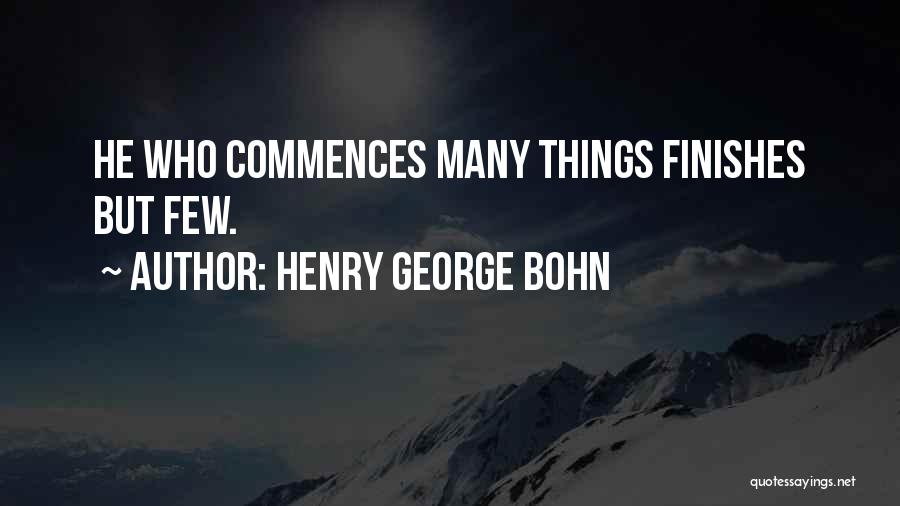 Henry George Bohn Quotes: He Who Commences Many Things Finishes But Few.