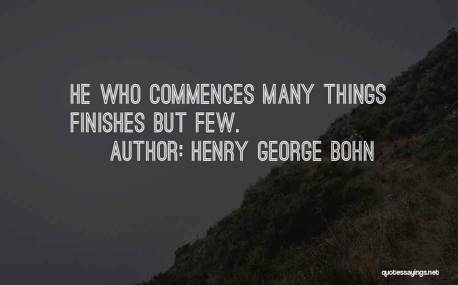 Henry George Bohn Quotes: He Who Commences Many Things Finishes But Few.